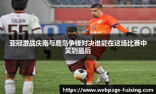 亚冠激战庆南与鹿岛争锋对决谁能在这场比赛中笑到最后