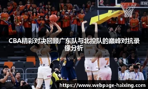 CBA精彩对决回顾广东队与北控队的巅峰对抗录像分析