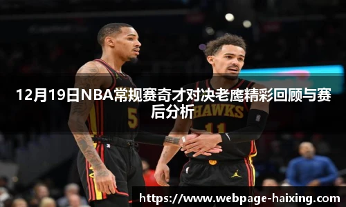 12月19日NBA常规赛奇才对决老鹰精彩回顾与赛后分析
