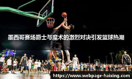 墨西哥赛场爵士与魔术的激烈对决引发篮球热潮