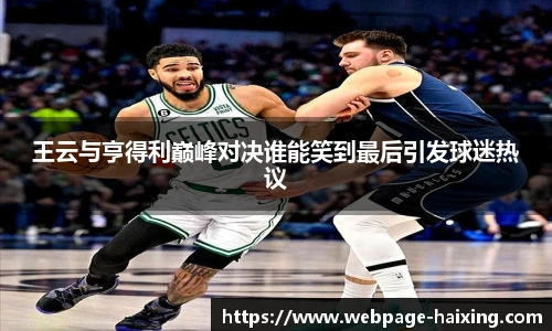 王云与亨得利巅峰对决谁能笑到最后引发球迷热议