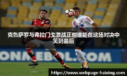 克鲁萨罗与弗拉门戈激战正酣谁能在这场对决中笑到最后