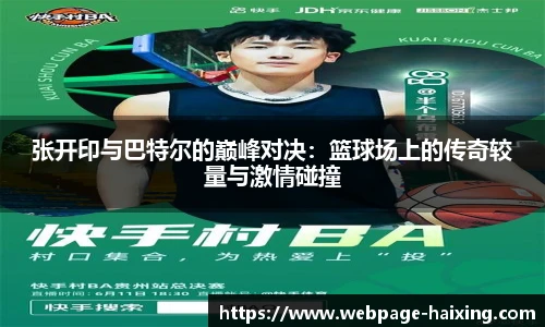 张开印与巴特尔的巅峰对决：篮球场上的传奇较量与激情碰撞
