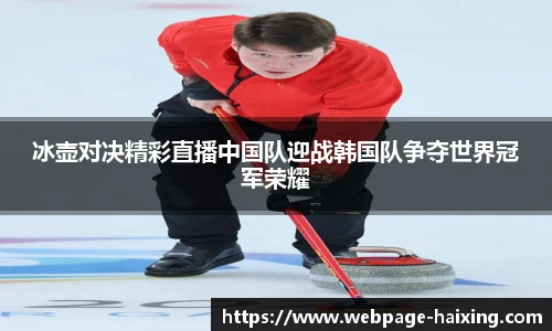 冰壶对决精彩直播中国队迎战韩国队争夺世界冠军荣耀
