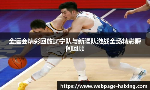 全运会精彩回放辽宁队与新疆队激战全场精彩瞬间回顾