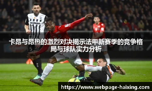 卡昂与昂热的激烈对决揭示法甲新赛季的竞争格局与球队实力分析