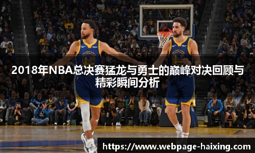2018年NBA总决赛猛龙与勇士的巅峰对决回顾与精彩瞬间分析