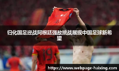 归化国足迎战阿根廷强敌挑战展现中国足球新希望
