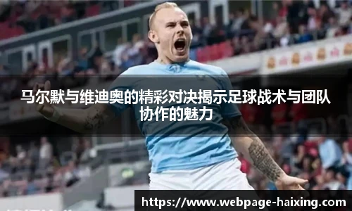 马尔默与维迪奥的精彩对决揭示足球战术与团队协作的魅力